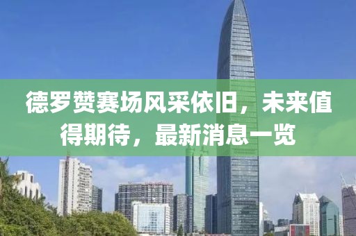 德羅贊賽場風采依舊，未來值得期待，最新消息一覽