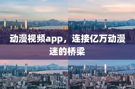 動漫視頻app，連接億萬動漫迷的橋梁