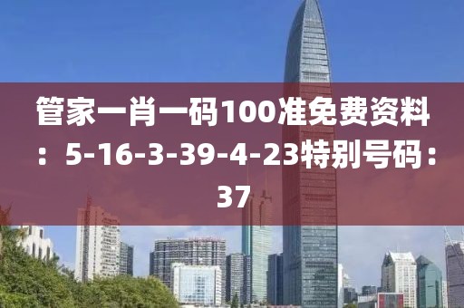 管家一肖一碼100準免費資料：5-16-3-39-4-23特別號碼：37