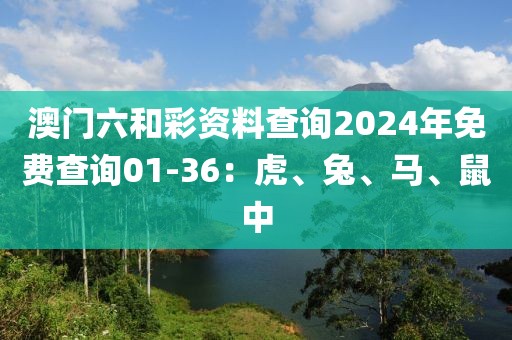 澳門六和彩資料查詢2024年免費查詢01-36：虎、兔、馬、鼠中