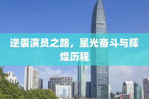逆襲演員之路，星光奮斗與輝煌歷程