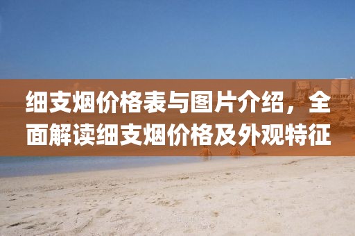 細支煙價格表與圖片介紹，全面解讀細支煙價格及外觀特征