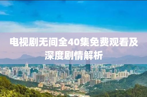 電視劇無間全40集免費觀看及深度劇情解析