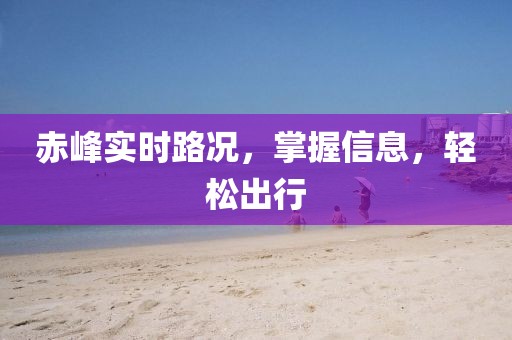 赤峰實時路況，掌握信息，輕松出行