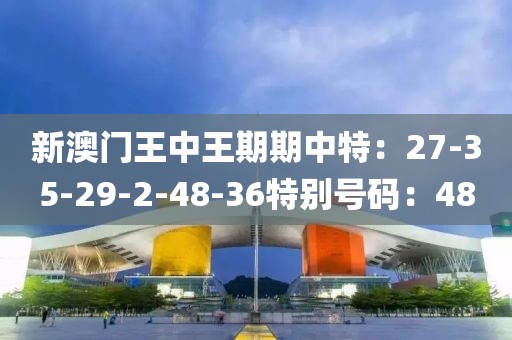 新澳門王中王期期中特：27-35-29-2-48-36特別號碼：48