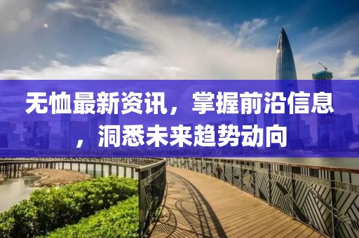 無恤最新資訊，掌握前沿信息，洞悉未來趨勢動向