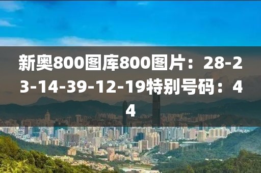 新奧800圖庫800圖片：28-23-14-39-12-19特別號碼：44
