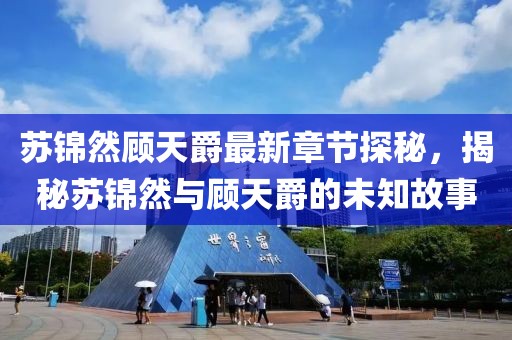 蘇錦然顧天爵最新章節探秘，揭秘蘇錦然與顧天爵的未知故事