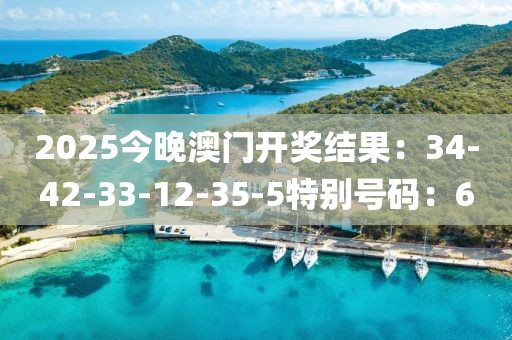 2025今晚澳門開獎結果：34-42-33-12-35-5特別號碼：6