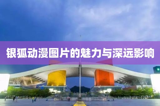 銀狐動漫圖片的魅力與深遠影響