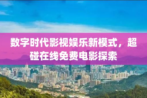 數字時代影視娛樂新模式，超碰在線免費電影探索