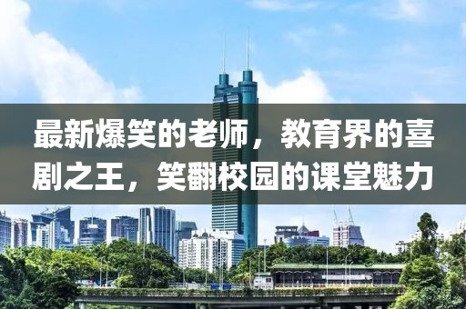 最新爆笑的老師，教育界的喜劇之王，笑翻校園的課堂魅力