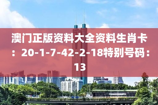 澳門正版資料大全資料生肖卡：20-1-7-42-2-18特別號碼：13