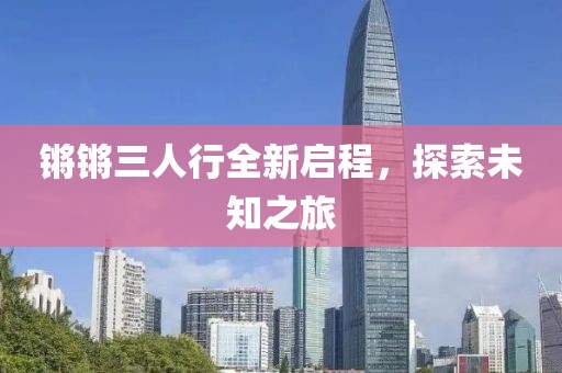 鏘鏘三人行全新啟程，探索未知之旅