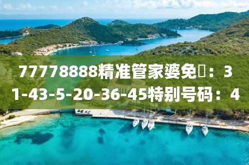 77778888精準管家婆免費：31-43-5-20-36-45特別號碼：40