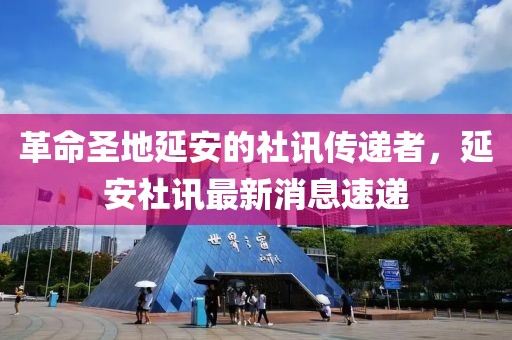 革命圣地延安的社訊傳遞者，延安社訊最新消息速遞