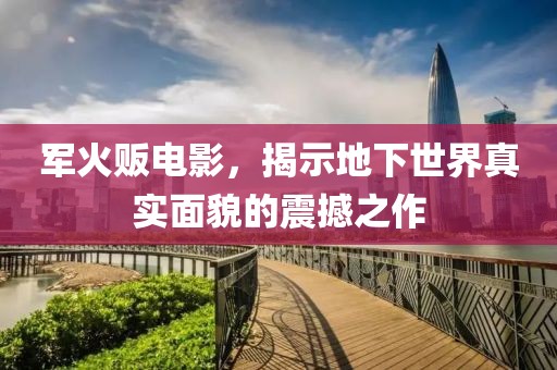 軍火販電影，揭示地下世界真實面貌的震撼之作