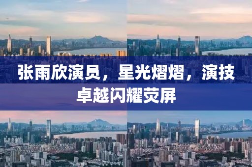 張雨欣演員，星光熠熠，演技卓越閃耀熒屏