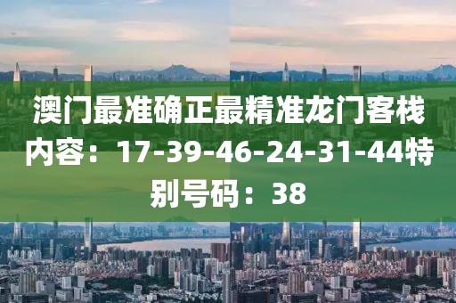 澳門最準確正最精準龍門客棧內容：17-39-46-24-31-44特別號碼：38