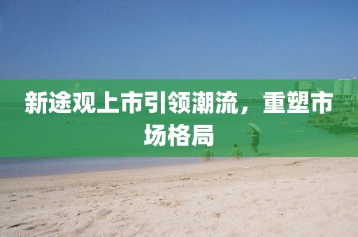 新途觀上市引領潮流，重塑市場格局