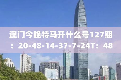 澳門今晚特馬開什么號127期：20-48-14-37-7-24T：48