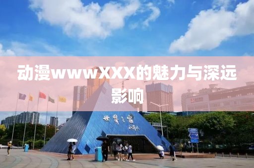 動漫wwwXXX的魅力與深遠影響