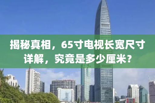 揭秘真相，65寸電視長寬尺寸詳解，究竟是多少厘米？
