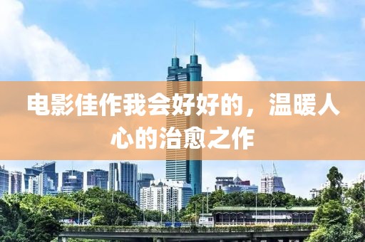 電影佳作我會好好的，溫暖人心的治愈之作