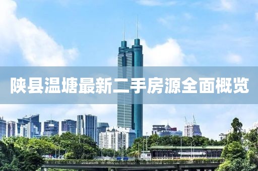 陜縣溫塘最新二手房源全面概覽