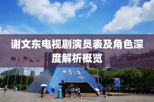 謝文東電視劇演員表及角色深度解析概覽