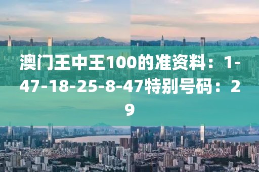 澳門王中王100的準資料：1-47-18-25-8-47特別號碼：29