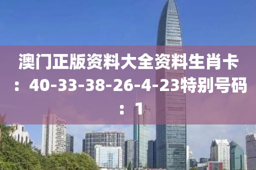 澳門正版資料大全資料生肖卡：40-33-38-26-4-23特別號碼：1
