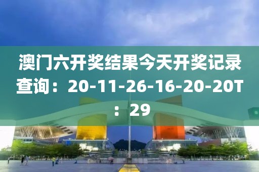 澳門六開獎結果今天開獎記錄查詢：20-11-26-16-20-20T：29