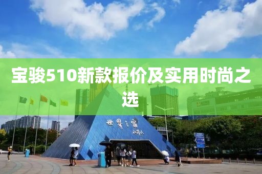 寶駿510新款報價及實用時尚之選