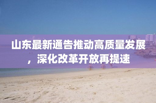 山東最新通告推動高質量發展，深化改革開放再提速