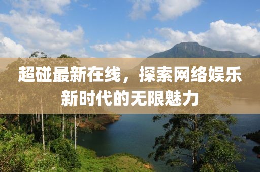 超碰最新在線，探索網絡娛樂新時代的無限魅力