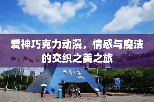 愛神巧克力動漫，情感與魔法的交織之美之旅