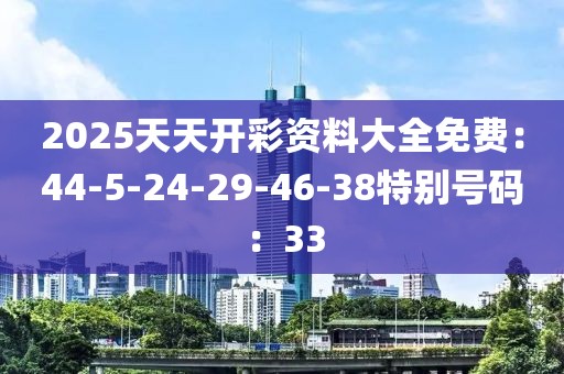 2025天天開彩資料大全免費：44-5-24-29-46-38特別號碼：33