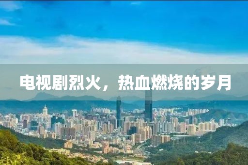 電視劇烈火，熱血燃燒的歲月