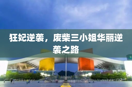 狂妃逆襲，廢柴三小姐華麗逆襲之路
