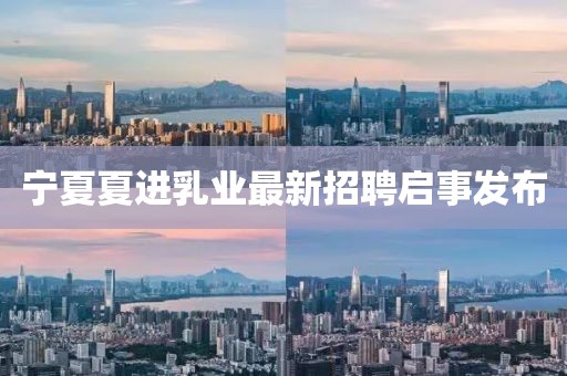 寧夏夏進乳業最新招聘啟事發布