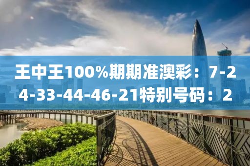王中王100%期期準澳彩：7-24-33-44-46-21特別號碼：2