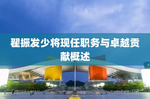 翟振發少將現任職務與卓越貢獻概述