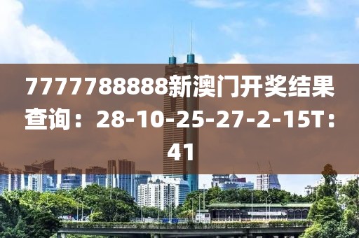 7777788888新澳門開獎結果查詢：28-10-25-27-2-15T：41