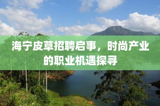 海寧皮草招聘啟事，時尚產業的職業機遇探尋