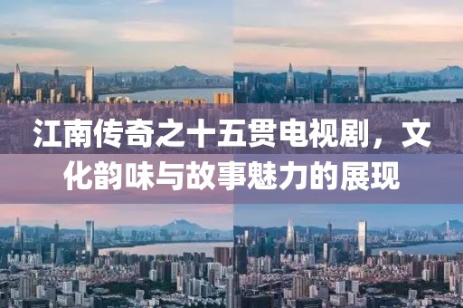 江南傳奇之十五貫電視劇，文化韻味與故事魅力的展現