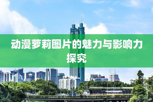 動漫蘿莉圖片的魅力與影響力探究