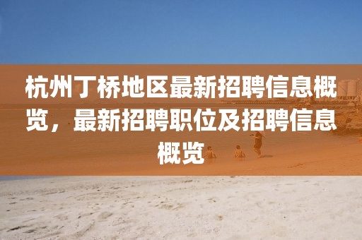 杭州丁橋地區最新招聘信息概覽，最新招聘職位及招聘信息概覽