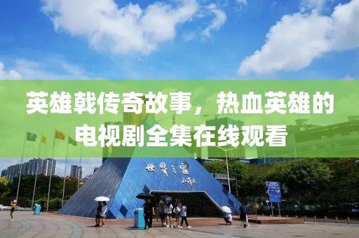 英雄戟傳奇故事，熱血英雄的電視劇全集在線觀看