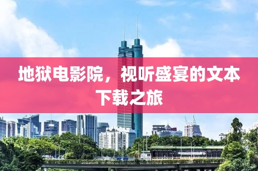 地獄電影院，視聽盛宴的文本下載之旅